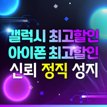 갤럭시 · 아이폰 최고할인 신뢰 정직 성지, 금액으로 증명해드립니다.